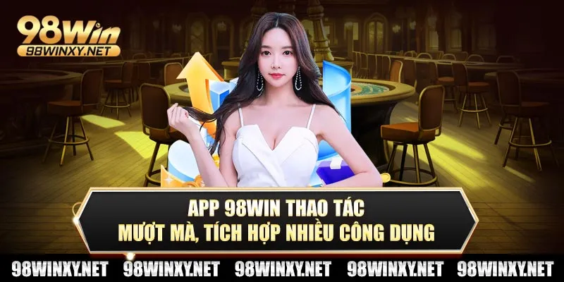 App 98win thao tác mượt mà, tích hợp nhiều công dụng