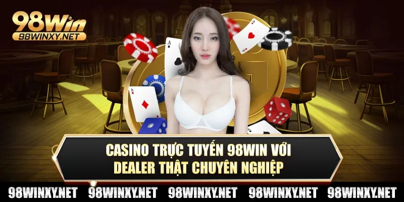 Casino trực tuyến 98win với dealer thật chuyên nghiệp