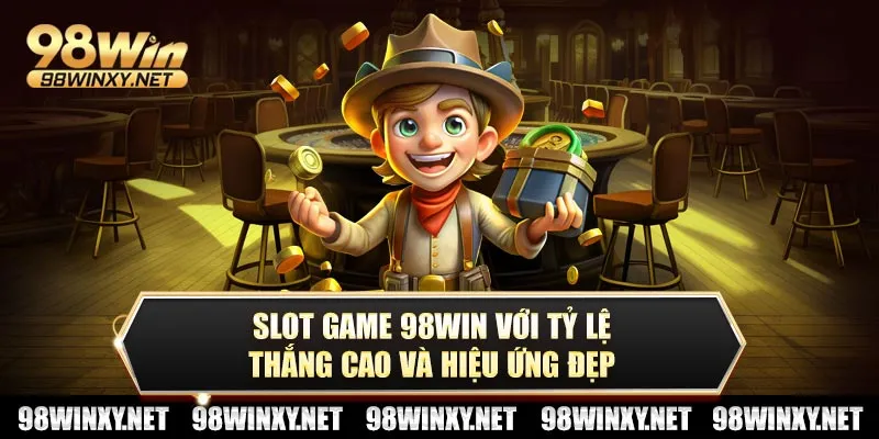 Slot game 98win với tỷ lệ thắng cao và hiệu ứng đẹp