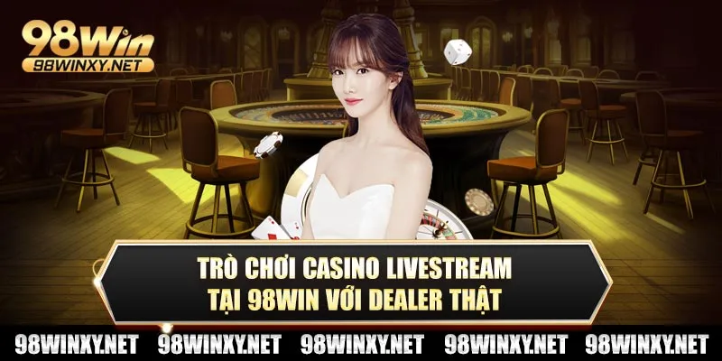 Trò chơi casino livestream tại 98win với dealer thật